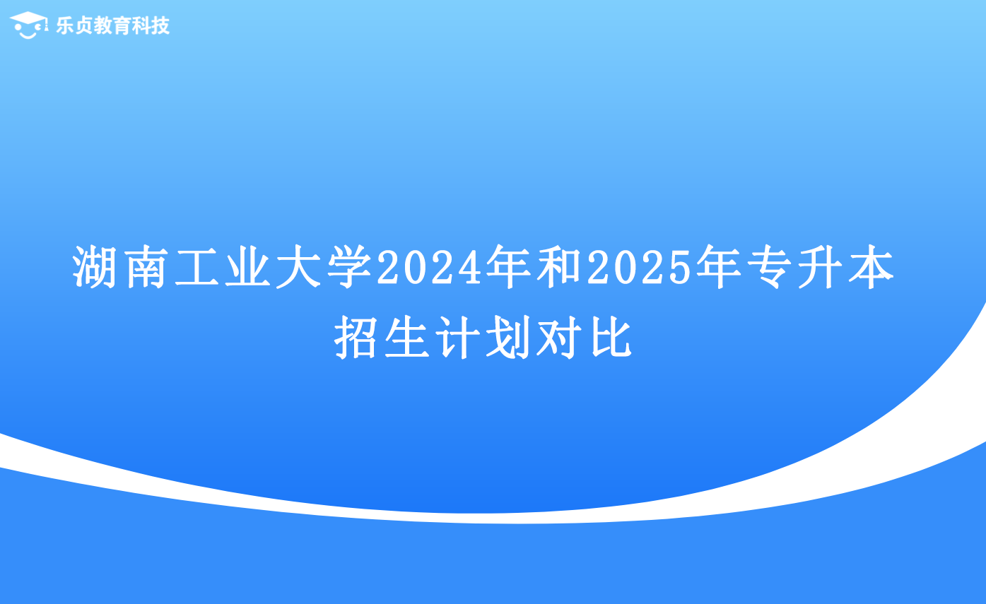 湖南工业大学2024年和2025年专升本招生计划对比.png