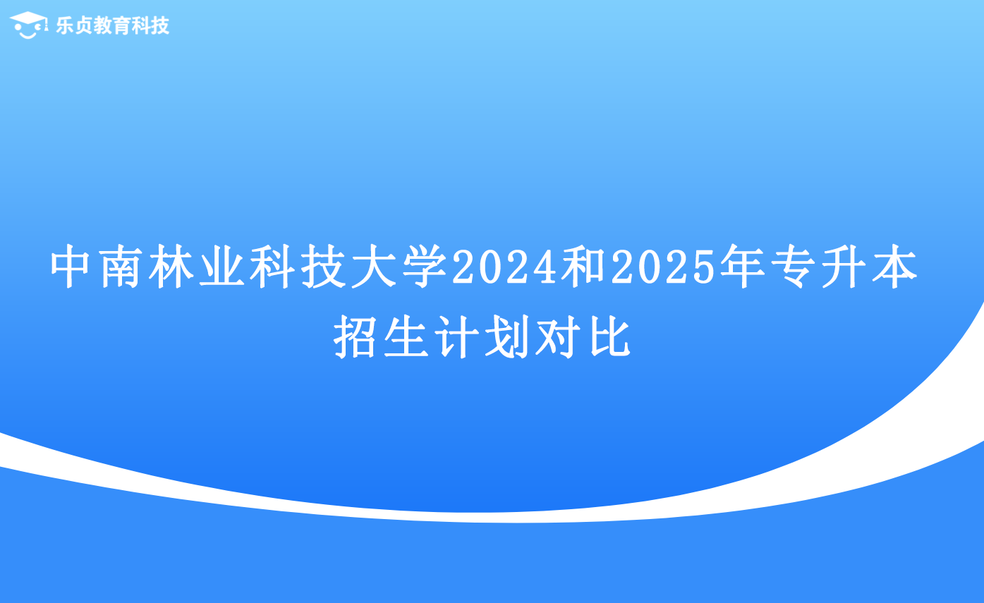 中南林业科技大学2024和2025年专升本招生计划对比.png