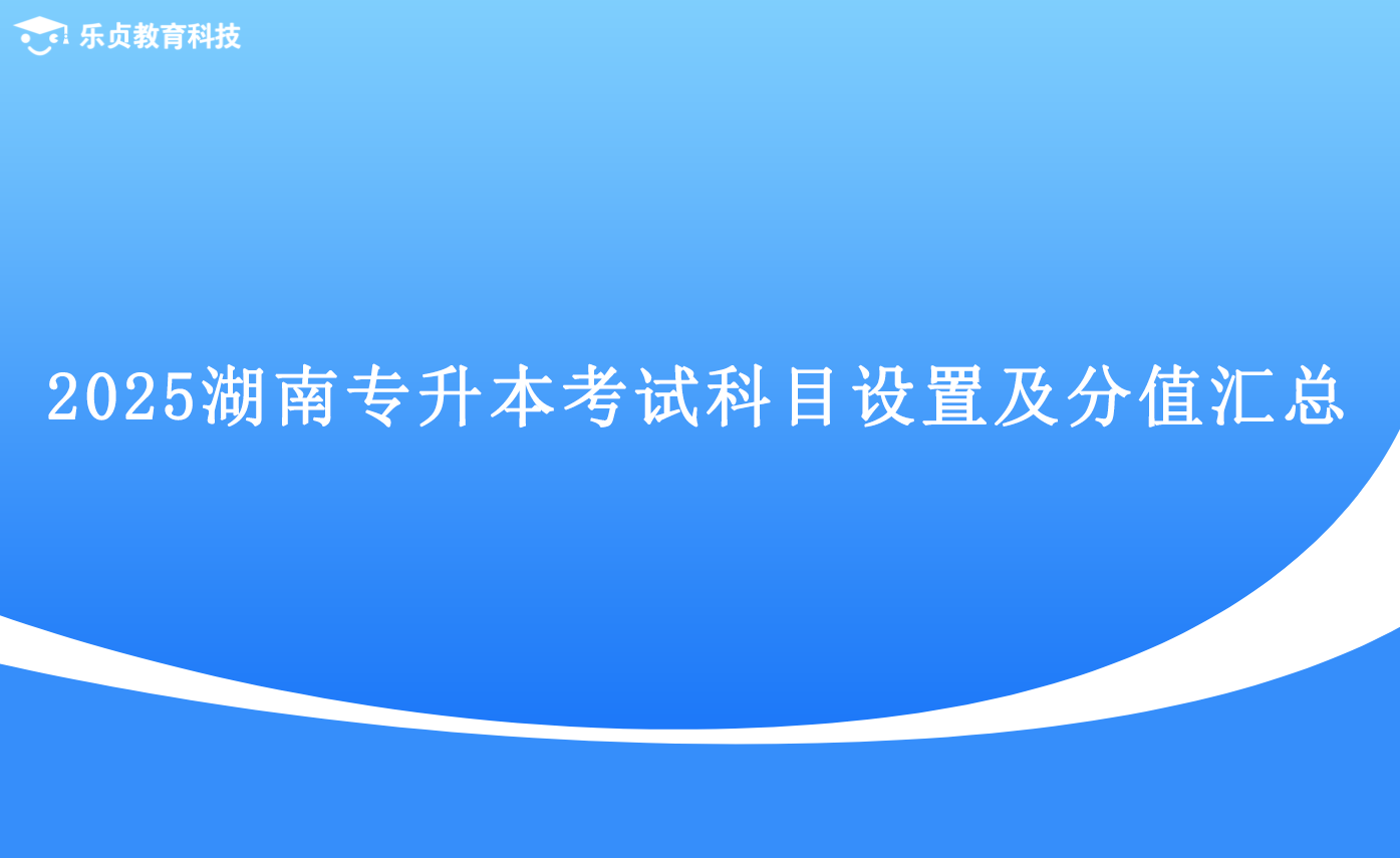 2025湖南专升本考试科目设置及分值汇总.png