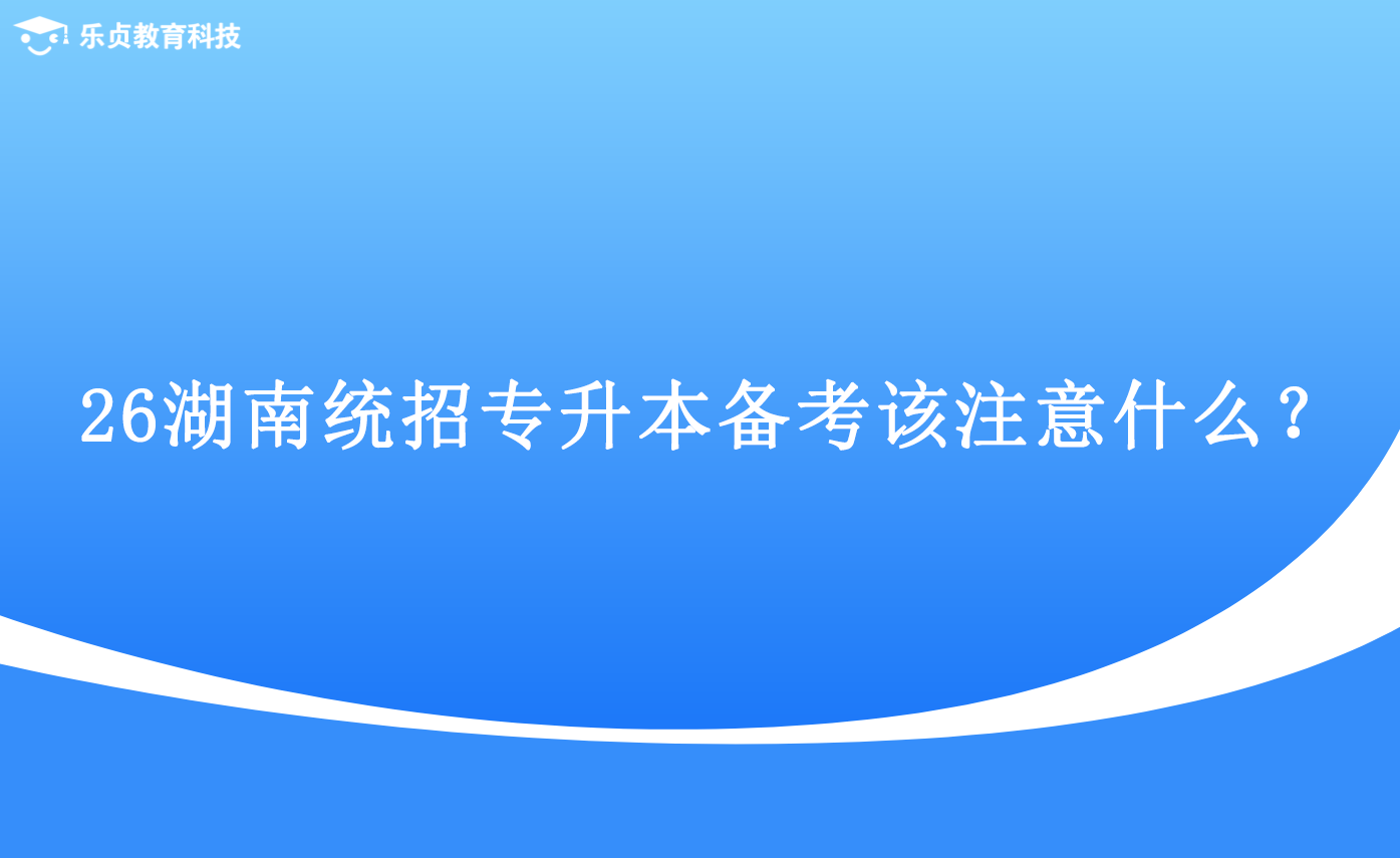 26湖南统招专升本备考该注意什么？.png