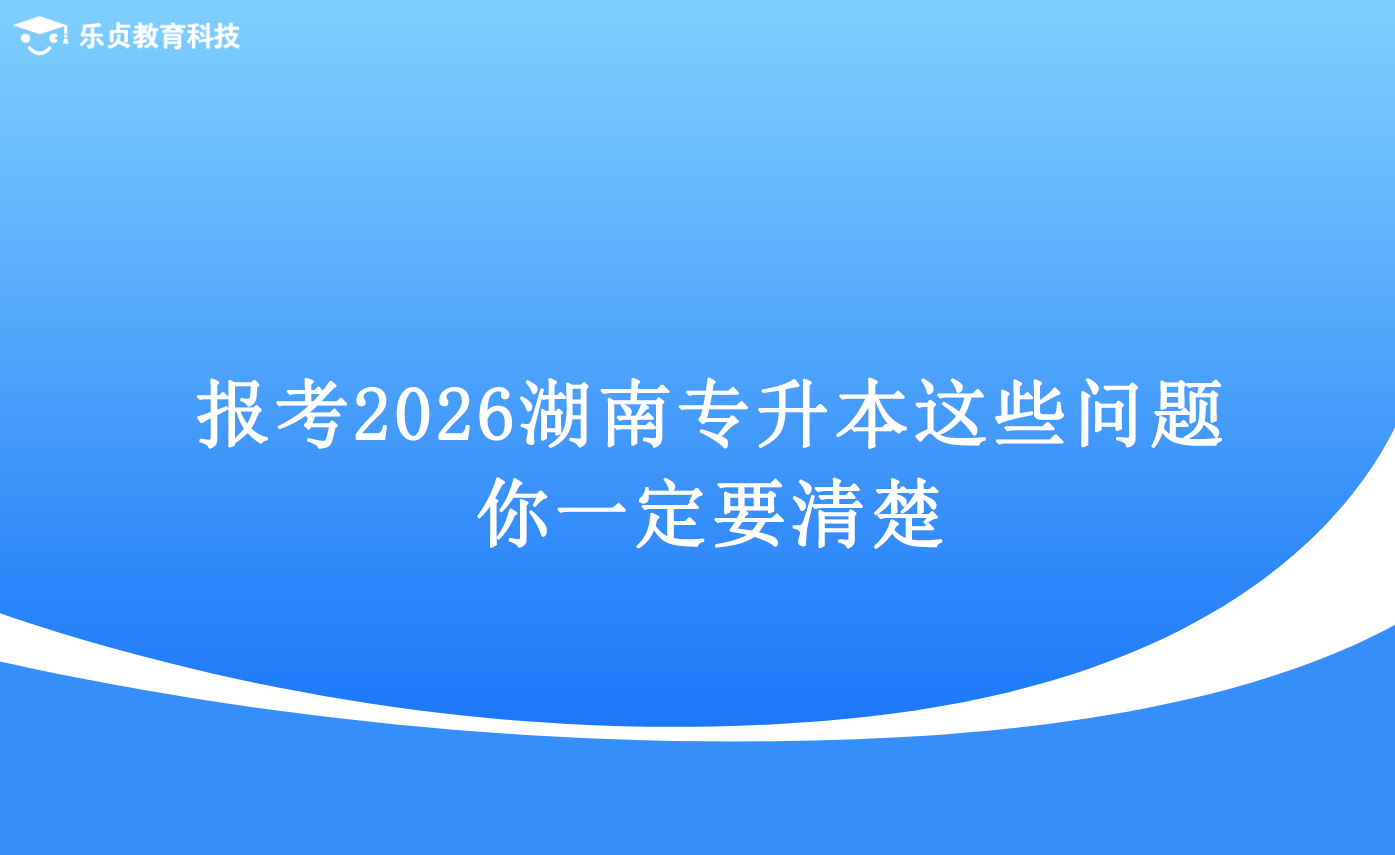 报考2026湖南专升本，这些问题你一定要清楚.png