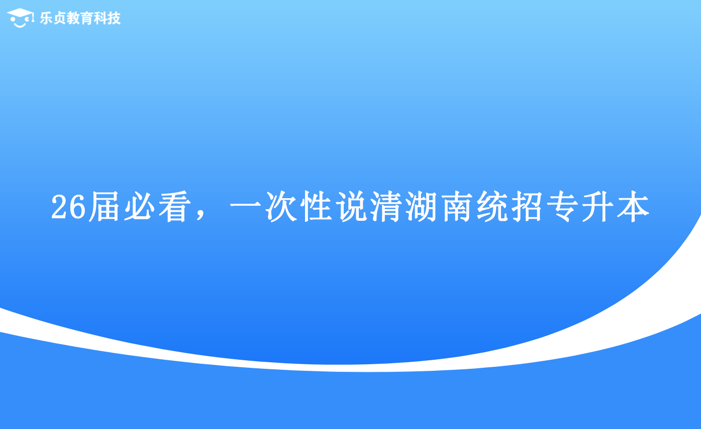 26届必看，一次性说清湖南统招专升本.png