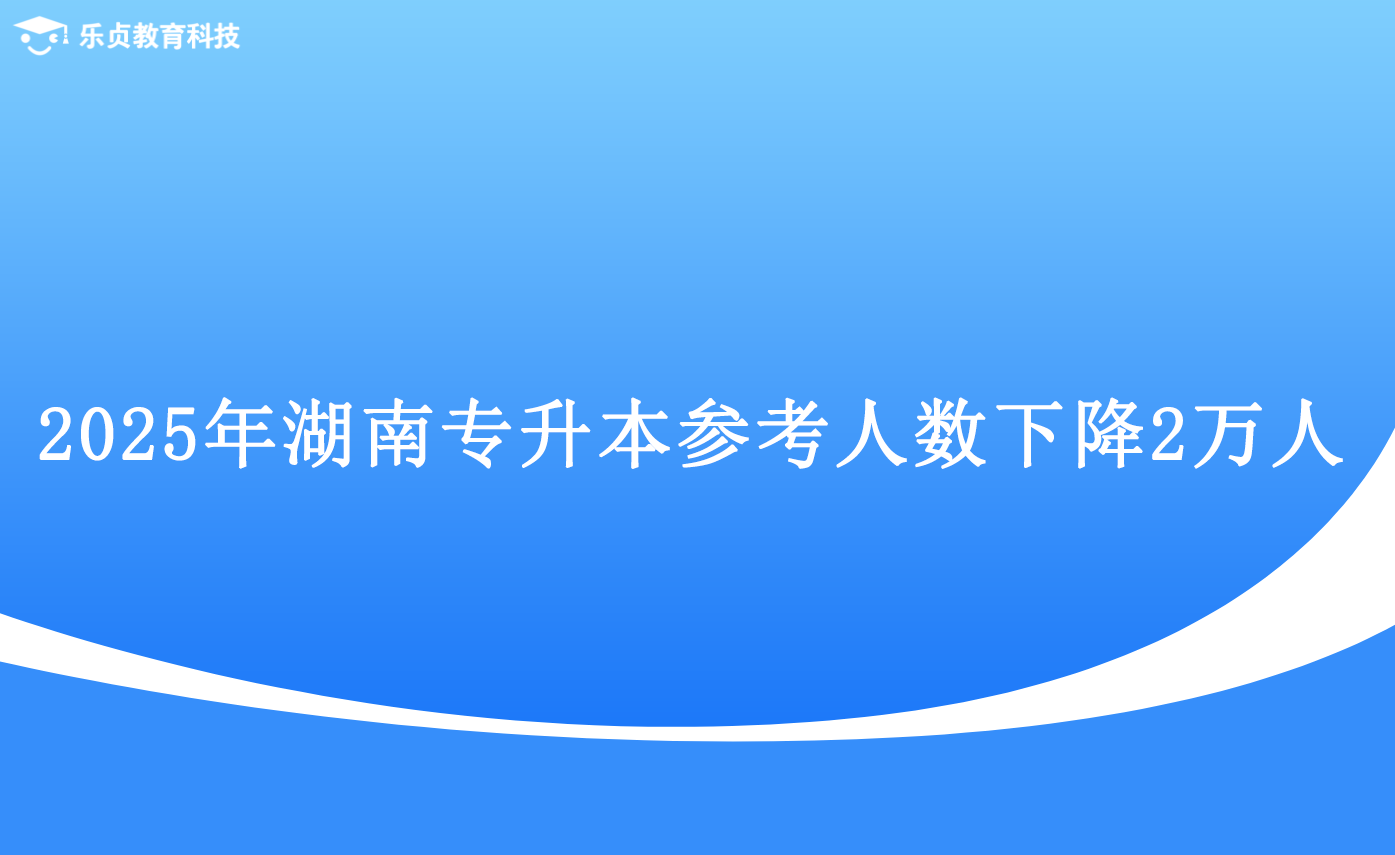 2025年湖南专升本参考人数下降2万人.png