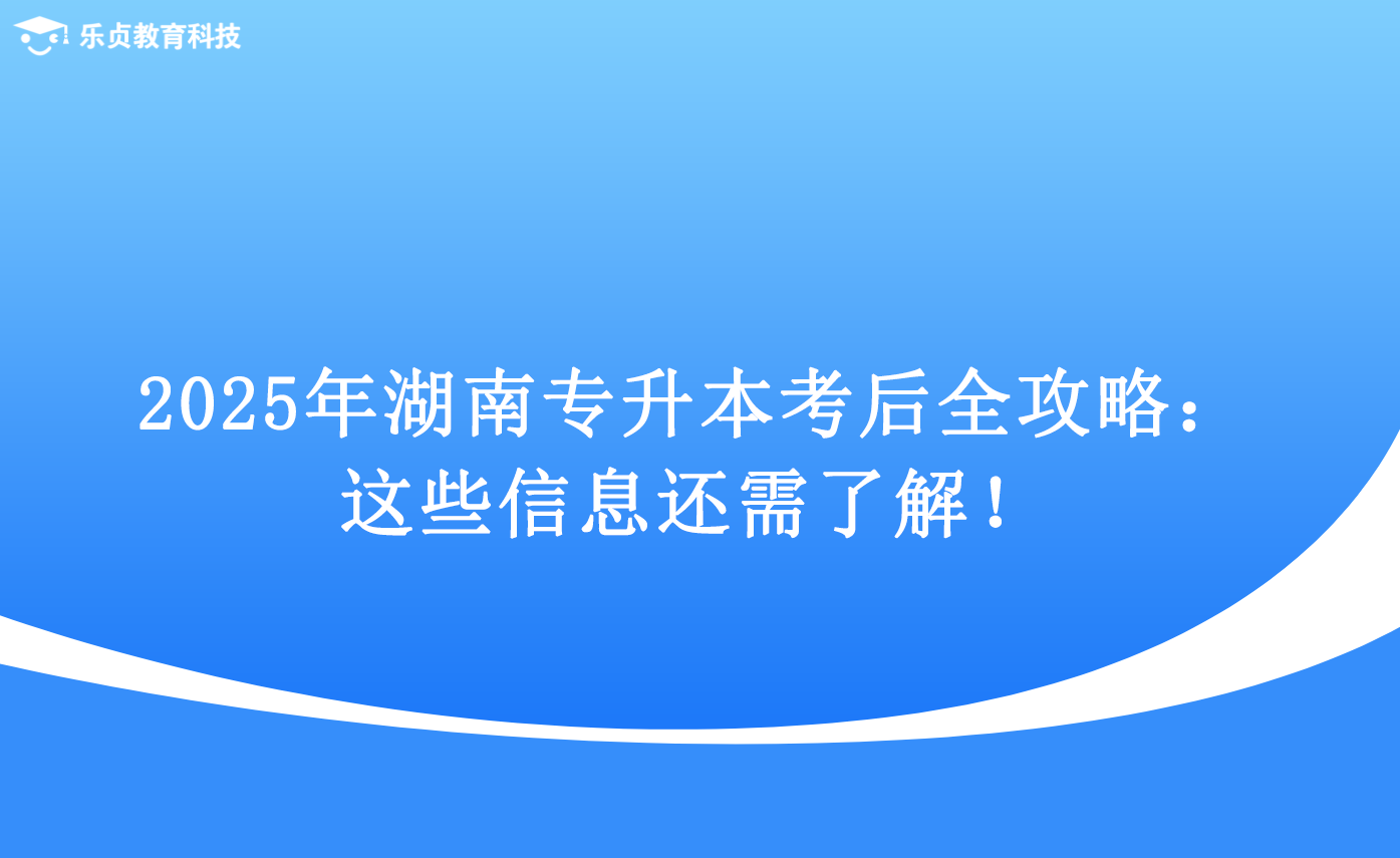 2025年湖南专升本考后全攻略：这些信息还需了解！.png