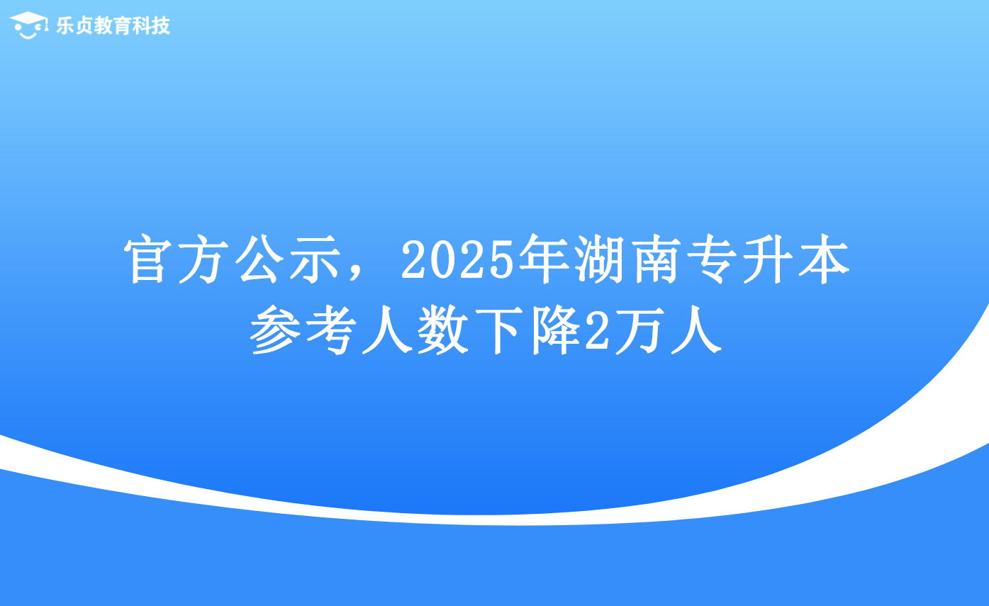 官方公示，2025年湖南专升本参考人数下降2万人.png