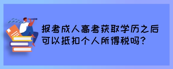 报考成人高考获取学历之后可以抵扣个人所得税吗？.jpeg