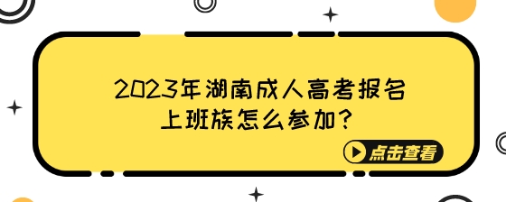 2023年湖南成人高考报名上班族怎么参加？.jpeg