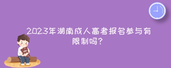 2023年湖南成人高考报名参与有限制吗？.jpeg