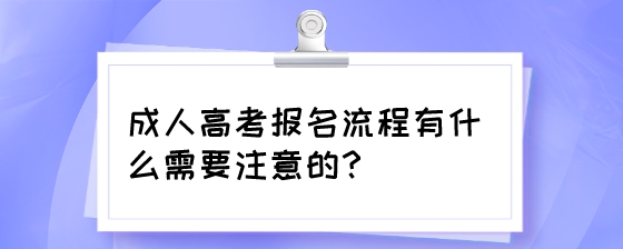 成人高考报名流程有什么需要注意的？.jpeg