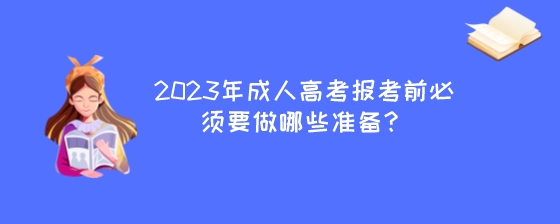 2023年成人高考报考前必须要做哪些准备？.jpeg