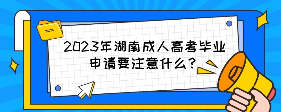 2023年湖南成人高考毕业申请要注意什么？.jpeg