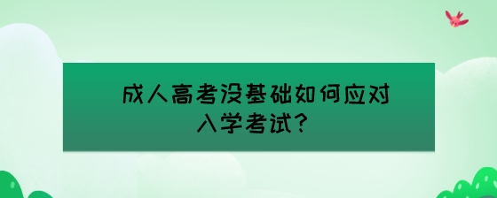 成人高考没基础如何应对入学考试？.jpeg