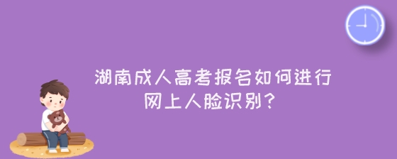 湖南成人高考报名如何进行网上人脸识别？.jpeg
