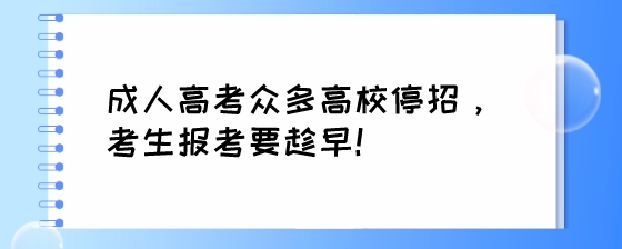成人高考众多高校停招，考生报考要趁早！.jpeg