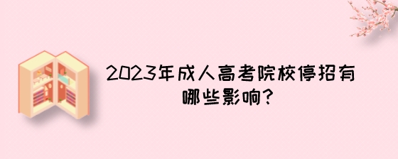 2023年成人高考院校停招有哪些影响？.jpeg