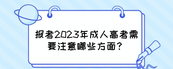 报考2023年成人高考需要注意哪些方面？.jpeg