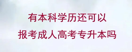 有本科学历还可以报考成人高考专升本吗.jpg