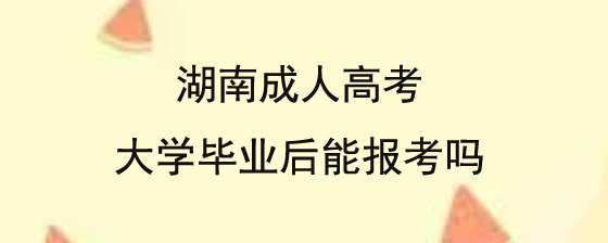湖南成人高考大学毕业后能报考吗.jpg