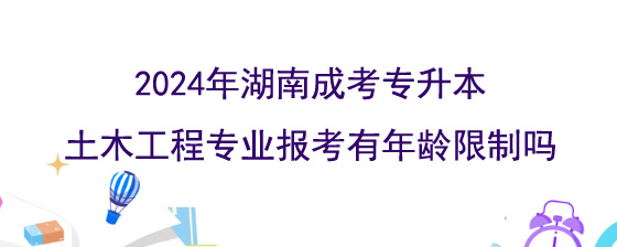 2024年湖南成考专升本土木工程专业报考有年龄限制吗.jpg