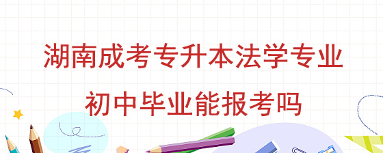 湖南成考专升本法学专业初中毕业能报考吗.jpg