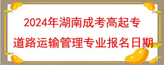 2024年湖南成考高起专道路运输管理专业报名日期.jpg