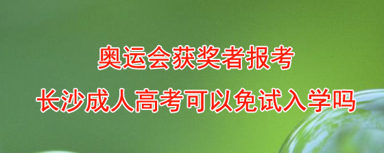 奥运会获奖者报考长沙成人高考可以免试入学吗.jpg