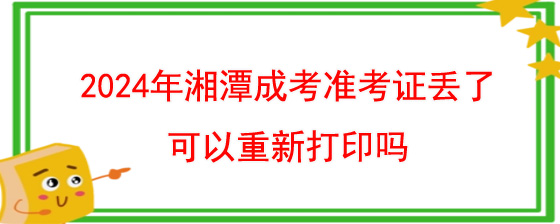 2024年湘潭成考准考证丢了可以重新打印吗.jpg