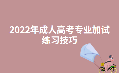 2022年成人高考专业加试练习技巧