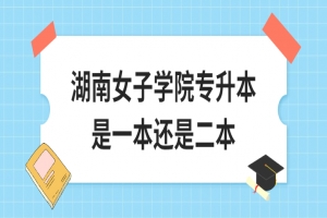 湖南女子学院专升本是一本还是二本