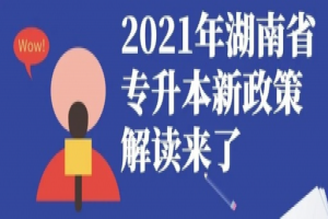 2021 年湖南省普通高等教育“专升本”考试招生工作实施方案