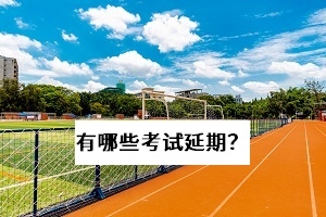 2020年有哪些?考试被延期或取消了?快来看一看