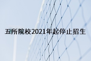 专升本同学注意啦!这5所院校自2021年起停止招生!