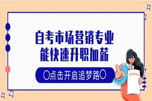 自考本科:自考市场营销专业,能快速升职加薪!