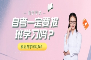 自考本科：自考一定要报班学习吗？独立自学可以吗？