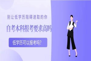 自考本科：自考本科报考要求高吗？低学历可以报考吗？
