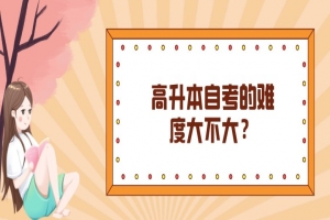 自考本科：高升本自考的难度大不大？