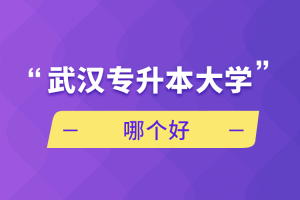自考本科:武汉专升本大学哪个好