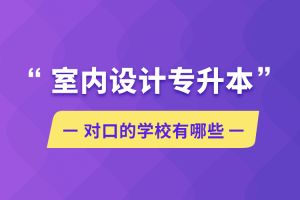 自考本科:室内设计专升本对口的学校有哪些?