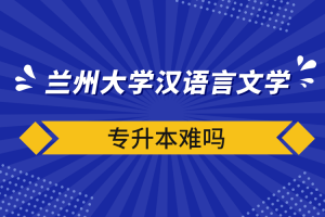 自考本科:兰州大学汉语言文学专升本难吗?