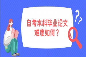 自考本科:自考本科毕业论文难度如何?