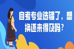 自考本科:自考专业选错了,想换还来得及吗?