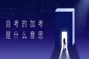 自考本科:自考的加考是什么意思?