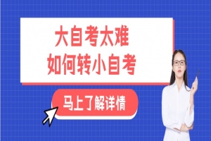 常见问题:大自考太难,如何转小自考?