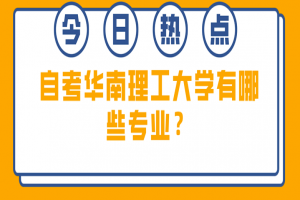 常见问题:自考华南理工大学有哪些?专业?
