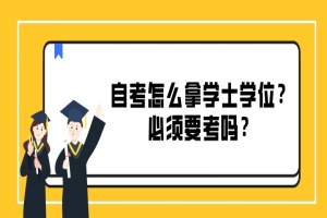 常见问题:自考怎么拿学士学位?必须要考吗?