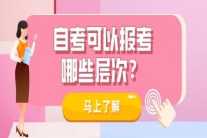 常见问题:自考可以报考哪些层次?适合哪些人?