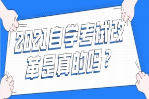 常见问题:2021自学考试改革是真的吗?