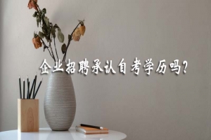 常见问题:企业招聘承认自考学历吗?