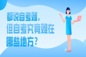 自考本科:都说自考难,但自考究竟难在哪些地方?