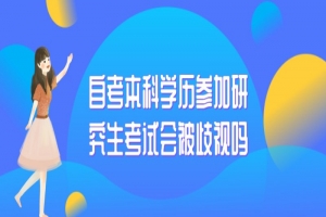 自考本科:自考本科学历参加研究生考试会被歧视吗?